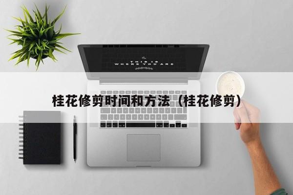 桂花修剪时间和方法（桂花修剪）