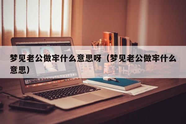 梦见老公做牢什么意思呀(梦见老公做牢什么意思)