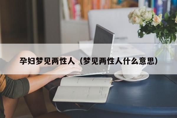 孕妇梦见两性人（梦见两性人什么意思）