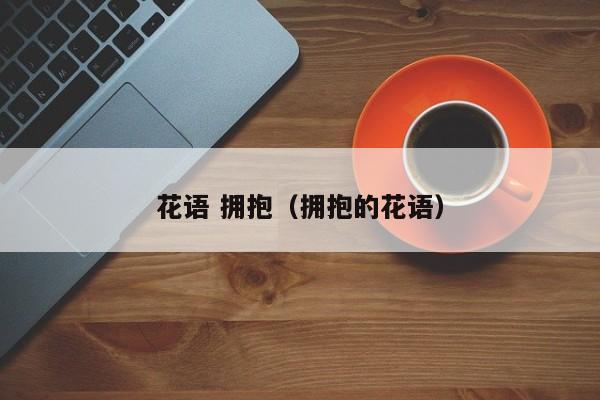 花语 拥抱(拥抱的花语)