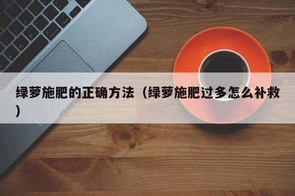 绿萝施肥的正确方法(绿萝施肥过多怎么补救)
