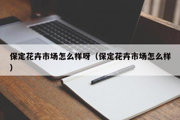 保定花卉市场怎么样呀(保定花卉市场怎么样)
